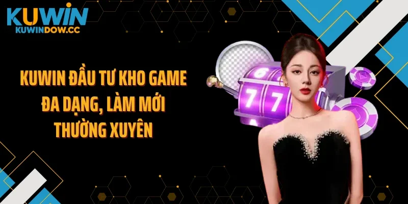 KUWIN đầu tư kho game đa dạng, làm mới thường xuyên