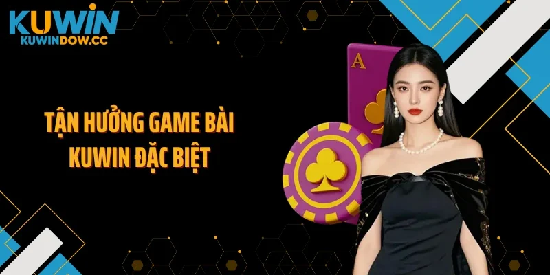 Tận hưởng game bài KUWIN đặc biệt